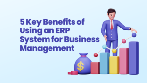 5 Key Benefits of Using an ERP System for Business Management